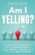 Am I Yelling: 45 Highly Effective Strategies to Control and Manage Anger for Parents, Master your Emotions and Start Living a Happy