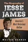 The Biography of Jesse James: America's Most Notorious Outlaw