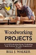 Woodworking Projects: A List Of Woodworking Projects, Tools, Workshop Tips, Safety Precautions and Lots More!