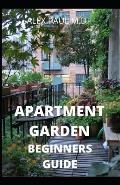 Apartment Garden Beginners Guide: Comprehensive Guide and all necessary things you need to know about growing managing apartment garden