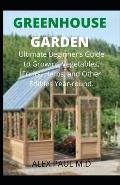 Greenhouse Gardening: Complete Guide for Beginners to Build a Greenhouse Garden and Start Growing Fruits, Vegetables, and Herbs