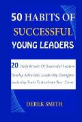 50 Habits of Successful Young Leaders: 20 Daily Rituals Of Successful Leaders: Develop Admirable Leadership Strengths And Leadership Traits To Acceler
