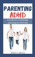 Parenting ADHD: A New Approach to Understanding and Parenting Your ADHD Child