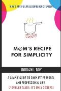Mom's Recipe for Simplicity: A simple guide to simplify personal and professional life. (*Spoiler Alert: It's only 3 steps)