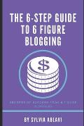 The 6-Step Guide To 6 Figure Blogging: Secrets of Success From 6 Figure Bloggers