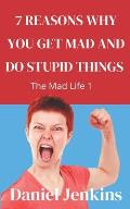 7 Reasons why You Get Mad and Do Stupid Things: The Mad Life 1: Great Book for Women, Men, Partners, Spouses, Bosses, Managers on Managing Communicati