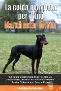 La Guida Completa per Il Tuo Manchester Terrier: La guida indispensabile per essere un proprietario perfetto ed avere un Manchester Terrier Obbediente