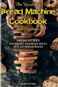 The Hassleless Bread Machine Cookbook for Beginners: Bread Recipes for Making Handmade Bread with Any Bread Maker
