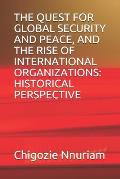 The Quest for Global Security and Peace, and the Rise of International Organizations: Historical Perspective