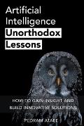 Artificial Intelligence: Unorthodox Lessons: How to Gain Insight and Build Innovative Solutions