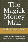 The Magick Money Man: Robert Morris and the Price of American Independence