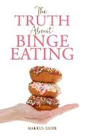 The Truth About Binge Eating: How to End Binge Eating and Lose Excess Weight to Think Differently About Food!