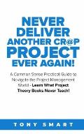 Never Deliver Another Cr@p Project Ever Again!: A Common Sense Practical Guide to Navigate the Project Management World - Learn What Project Theory Bo