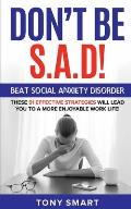 Don't Be S.A.D!: Beat Social Anxiety Disorder! These 51 Effective Strategies Will Lead You to a More Enjoyable Work Life!