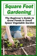 Square Foot Gardening: The Beginner's Guide to Grow Foods in Small Space Vegetable Garden