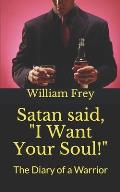 Satan said, I Want Your Soul!: The Diary of a Warrior