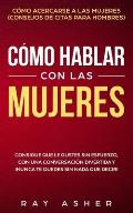 C?mo Hablar con las Mujeres: Consigue que Le Gustes Sin Esfuerzo, con una Conversaci?n Divertida y ?Nunca Te Quedes Sin Nada que Decir! C?mo Acerca