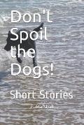 Don't Spoil the Dogs!: Short Stories