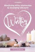 Worthy: Manifesting divine relationships by developing self-worth
