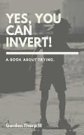 Yes, You Can Invert!: A book about trying.