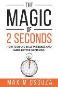 The Magic of 2 Seconds: Make Better Decisions, Avoid Silly Mistakes and Become Self Aware