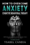 How to Overcom Anxiety: Cognitive Behavioral Therapy Workbook: Strategies to Overcome Anxiety, Phobias, Fears and Achieve the Life You Want