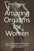 Amazing Orgasms for Women: Learn how to help women have greater physical intimacy and amazing orgasms