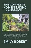 The Complete Homesteading Handbook: A Perfect Guide to Growing Your Own Food, Canning, Keeping Chickens, Generating Your Own Energy, Crafting, Herbal