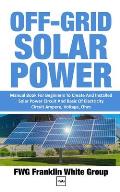 Off-Grid Solar Power: Manual Book For Beginners To Created And Installed Solar Power Circuit And Basic Of Electricity Circuit Ampere, Voltag
