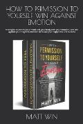 How to Permission to Yourself Win Against Emotion: strategies to control your mind and your body with your emotion, and win against your negative emot