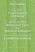 100 terms on the Fundamental Ontology, base on the Being and Time by Martin Heidegger: Existential Analysis