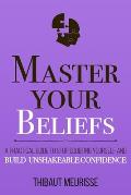 Master Your Beliefs: A Practical Guide to Stop Doubting Yourself and Build Unshakeable Confidence