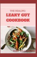 The Healing Leaky Gut Cookbook: Leaky Gut May Be the Unknown Cause of Your Health Problems and Here is Surprising Steps to Cure It Through Dieting