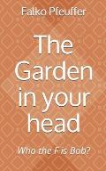 The Garden in your head: Who the F is Bob?