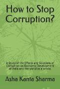 How to Stop Corruption?: A Study of the Effects and Solutions of Corruption on Economic Development of India and the world as a whole.