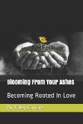 Blooming From Your Ashes: Becoming Rooted In Love