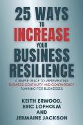 25 Ways to Increase Your Business Resilience: A Simple Guide to Implementing Business Continuity and Contingency Planning for Businesses