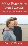Make Peace with Your Parents!: The 7 Steps to Reconciliation