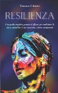 Resilienza: Una guida completa, pratica ed efficace per combattere lo stress, controllare le tue emozioni e vivere serenamente
