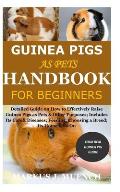 Guinea Pigs as Pets Handbook for Beginners: Detailed Guide on How to Effectively Raise Guinea Pigs as Pets & Other Purposes; Includes Its Care& Diseas
