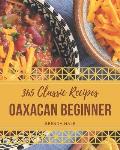 365 Classic Oaxacan Beginner Recipes: Discover Oaxacan Beginner Cookbook NOW!