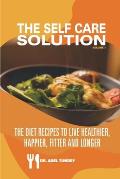 The Self Care Solution: The Diet Recipes to Live Healthier, Happier, Fitter and Longer