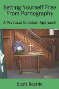 Setting Yourself Free From Pornography: A Practical Christian Approach