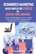 Ecommerce Marketing Made Simple for Startup and Expert Influencer: The Irresistible Expert Secrets & Traffic Secret You Can Use To Launch Your Smart B