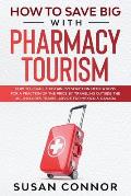 How to Save Big with Pharmacy Tourism: How to Legally Obtain Prescription Medications for a Fraction of the Price by Traveling outside the US - Includ
