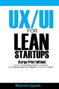 UX/UI For Lean Startups (Large Print Edition): A Guide to Researching Practical Techniques for Designing Unique User Experience and Better Products