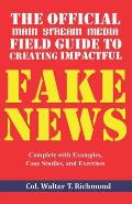The Official Main Stream Media Field Guide to Creating Impactful Fake News: Complete with Examples, Case Studies, and Exercises