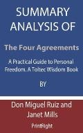 Summary Analysis Of The Four Agreements: A Practical Guide to Personal Freedom. A Toltec Wisdom Book By Don Miguel Ruiz and Janet Mills