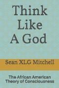 Think Like A God: The African American Theory of Consciousness