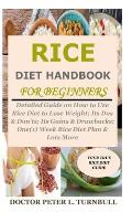 Rice Diet Handbook for Beginners: Detailed Guide on How to Use Rice Diet to Lose Weight; Its Dos & Don'ts; Its Gains & Drawbacks; One(1) Week Rice Die